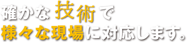 確かな技術で様々な現場に対応します。